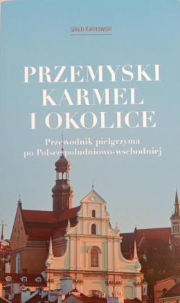Przemyski Karmel i okolice. Przewodnik pielgrzyma po Polsce południowo-wschodnie - Jakub Kalinowski (antykwariat)