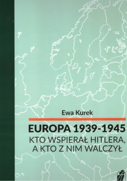 Europa 1939-1945 Kto wspierał Hitlera, a kto z nim walczył - Ewa Kurek