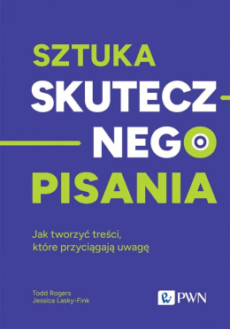 Sztuka skutecznego pisania. Jak tworzyć treści, które przyciągają uwagę - Todd Rogers, Jessica Lasky-Fink