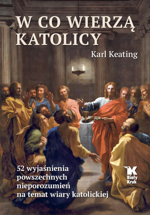 W co wierzą katolicy. 52 wyjaśnienia powszechnych nieporozumień na temat wiary katolickiej - Karl Keating