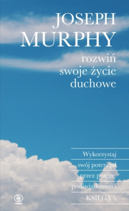 Wykorzystaj swój potencjał... rozwiń swoje życie duchowe - Joseph Murphy