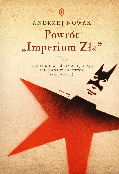 [ANTYKWARIAT] Powrót "Imperium Zła" Ideologie współczesnej Rosji, ich twórcy i krytycy (1913-2023) - Andrzej Nowak