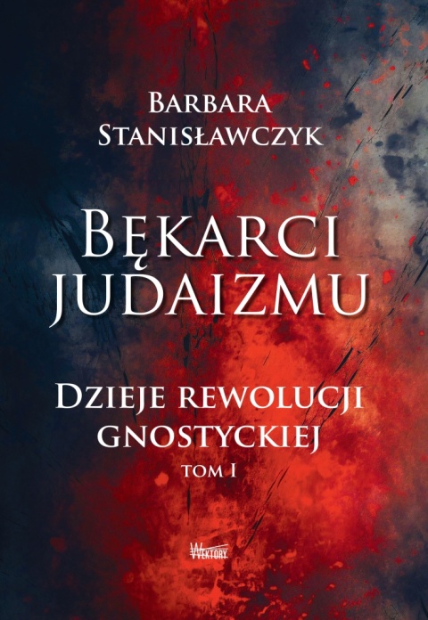 Bękarci Judaizmu. Dzieje rewolucji gnostyckiej, tom I - Barbara Stanisławczyk