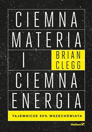 Ciemna materia i ciemna energia. Tajemnicze 95% wszechświata - Clegg Brian Ciemna materia i ciemna energia. Tajemnicze 95% wszechświata - Clegg Brian