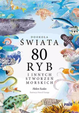 Dookoła świata. 80 ryb i innych stworzeń morskich - Helen Scales, Marcel George