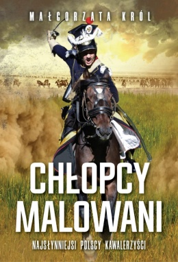 [OUTLET] Chłopcy malowani. Najsłynniejsi polscy kawalerzyści - Małgorzata Król