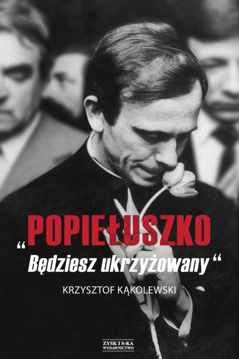 "Popiełuszko. Będziesz ukrzyżowany" - Krzysztof Kąkolewski