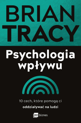 Psychologia wpływu. 10 cech, które pomogą ci oddziaływać na ludzi - Brian Tracy