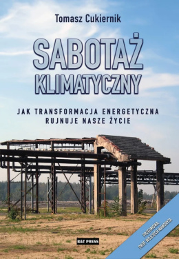 Sabotaż klimatyczny. Jak transformacja energetyczna rujnuje nasze życie - Tomasz Cukiernik