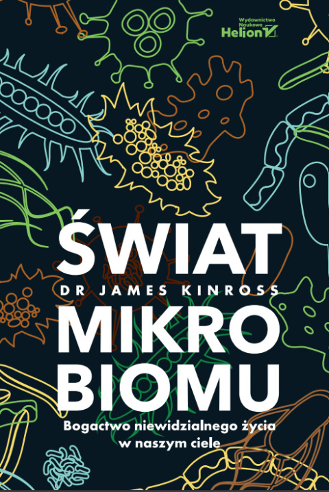 Świat mikrobiomu. Bogactwo niewidzialnego życia w naszym ciele - James Kinross