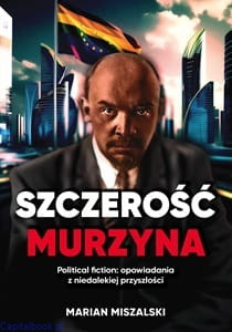 Szczerość murzyna. Political fiction: opowiadania z niedalekiej przyszłości - Marian Miszalski