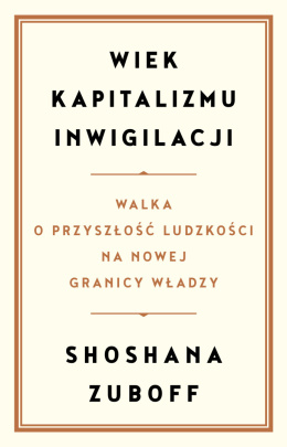 Wiek kapitalizmu inwigilacji. Walka o przyszłość ludzkości na nowej granicy władzy - Shoshana Zuboff