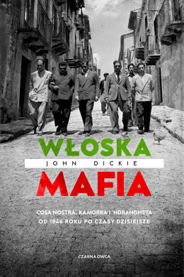 Włoska mafia. Cosa Nostra, Kamorra i 'Ndrangheta od 1946 roku po czasy dzisiejsze - John Dickie