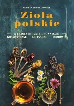 Zioła polskie. Wykorzystanie lecznicze, kosmetyczne, kulinarne, domowe - Marta Gajewska-Okonek
