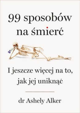 Okładka książki 99 sposobów na śmierc. I jeszcze więcej na to, jak jej uniknąć autorstwa dr Ashely Alker.