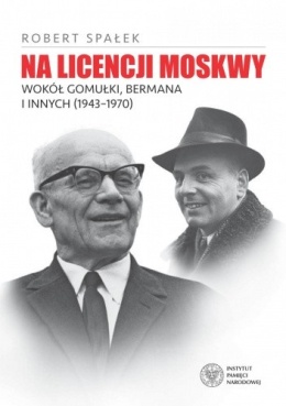 Okładka książki „Na licencji Moskwy. Wokół Gomułki, Bermana i innych (1943–1970)” autorstwa Roberta Spałka.