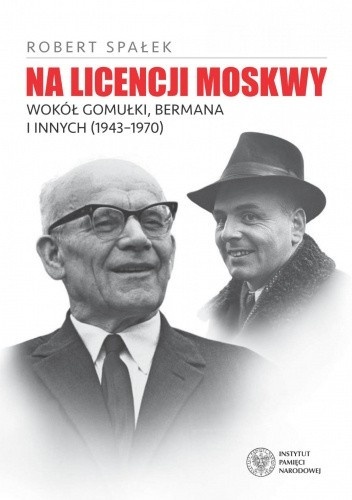 Okładka książki „Na licencji Moskwy. Wokół Gomułki, Bermana i innych (1943–1970)” autorstwa Roberta Spałka.