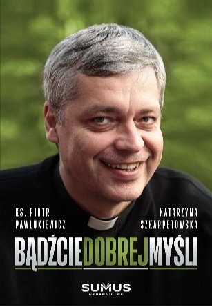 Bądźcie dobrej myśli - Ks. Pawlukiewicz, K. Szkarpetowska