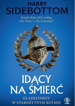 Idący na śmierć. Gladiatorzy w starożytnym Rzymie - Harry Sidebottom