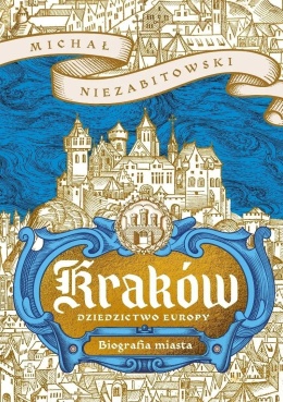 Kraków. Dziedzictwo Europy. Biografia miasta - Michał Niezabitowski