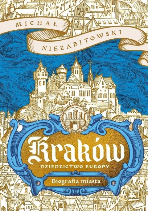 Kraków. Dziedzictwo Europy. Biografia miasta - Michał Niezabitowski
