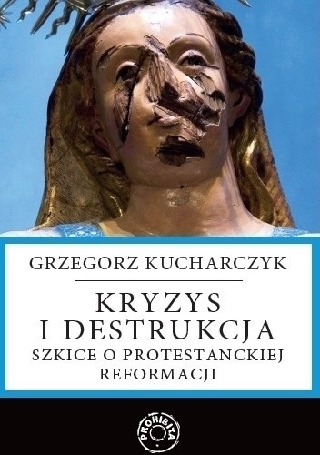 [OUTLET] Kryzys i destrukcja. Szkice o protestanckiej reformacji - Grzegorz Kucharczyk