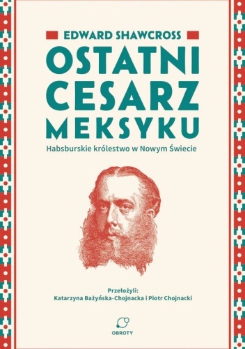 Okładka książki "Ostatni cesarz Meksyku" autorstwa Edwardsa Shawcross.