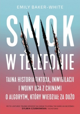 Smok w telefonie. Tajna historia TikToka, inwigilacji i wojny USA z Chinami o algorytm, który wiedział za dużo-Emily Baker-White