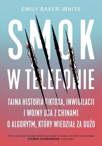 Smok w telefonie. Tajna historia TikToka, inwigilacji i wojny USA z Chinami o algorytm, który wiedział za dużo-Emily Baker-White